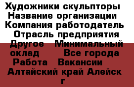 Художники-скульпторы › Название организации ­ Компания-работодатель › Отрасль предприятия ­ Другое › Минимальный оклад ­ 1 - Все города Работа » Вакансии   . Алтайский край,Алейск г.